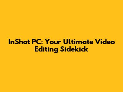 InShot PC: Your Ultimate Video Editing Sidekick