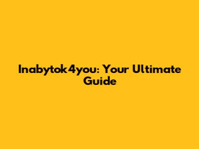 Inabytok4you: Your Ultimate Guide