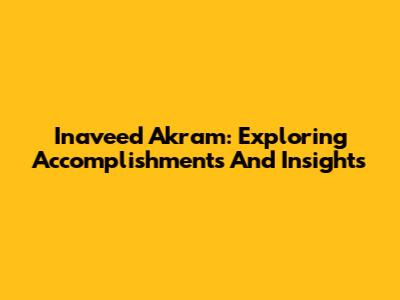 Inaveed Akram: Exploring Accomplishments And Insights