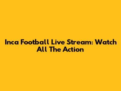 Inca Football Live Stream: Watch All The Action