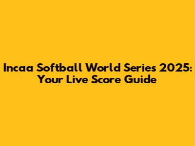 Incaa Softball World Series 2025: Your Live Score Guide