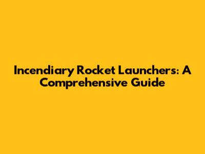 Incendiary Rocket Launchers: A Comprehensive Guide