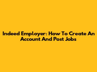 Indeed Employer: How To Create An Account And Post Jobs