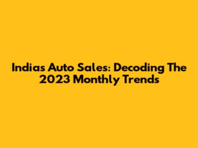 India's Auto Sales: Decoding The 2023 Monthly Trends