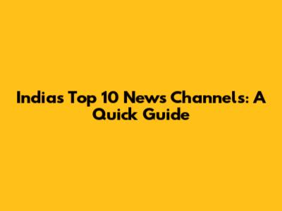 India's Top 10 News Channels: A Quick Guide