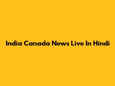 India Canada News Live In Hindi