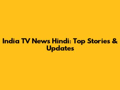 India TV News Hindi: Top Stories & Updates