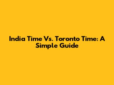 India Time Vs. Toronto Time: A Simple Guide