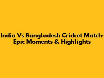 India Vs Bangladesh Cricket Match: Epic Moments & Highlights