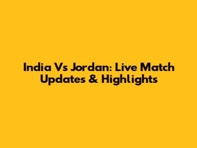 India Vs Jordan: Live Match Updates & Highlights