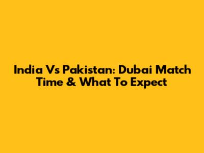 India Vs Pakistan: Dubai Match Time & What To Expect