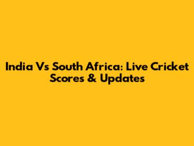 India Vs South Africa: Live Cricket Scores & Updates