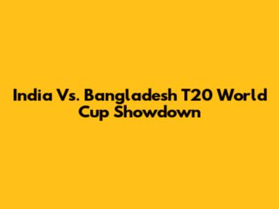 India Vs. Bangladesh T20 World Cup Showdown