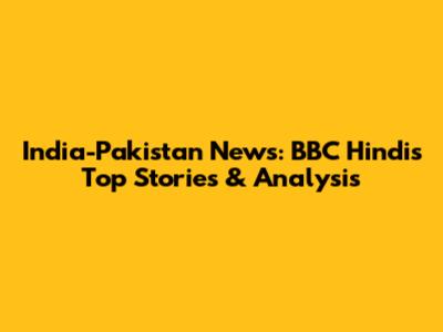 India-Pakistan News: BBC Hindi's Top Stories & Analysis