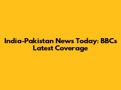 India-Pakistan News Today: BBC's Latest Coverage