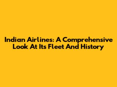 Indian Airlines: A Comprehensive Look At Its Fleet And History