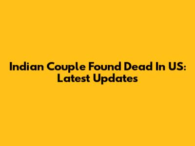 Indian Couple Found Dead In US: Latest Updates