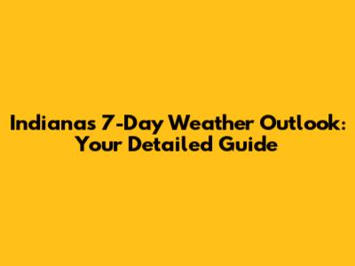Indiana's 7-Day Weather Outlook: Your Detailed Guide