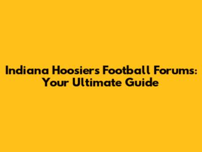 Indiana Hoosiers Football Forums: Your Ultimate Guide