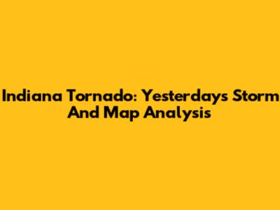 Indiana Tornado: Yesterday's Storm And Map Analysis