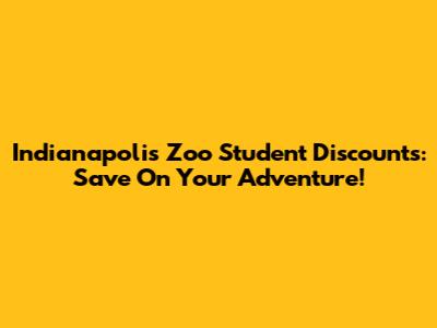 Indianapolis Zoo Student Discounts: Save On Your Adventure!