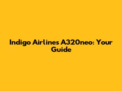 Indigo Airlines A320neo: Your Guide