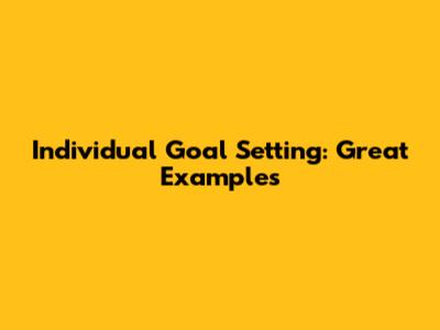 Individual Goal Setting: Great Examples