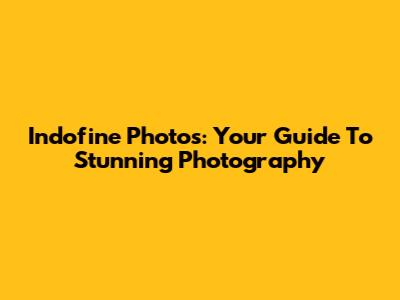 Indofine Photos: Your Guide To Stunning Photography