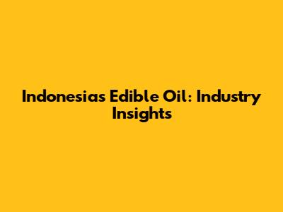 Indonesia's Edible Oil: Industry Insights