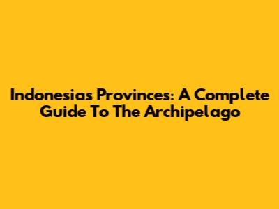 Indonesia's Provinces: A Complete Guide To The Archipelago