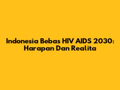 Indonesia Bebas HIV AIDS 2030: Harapan Dan Realita