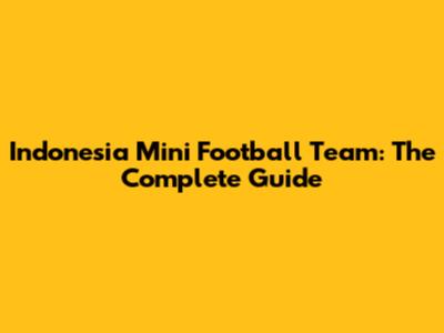 Indonesia Mini Football Team: The Complete Guide