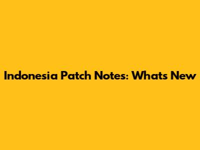 Indonesia Patch Notes: What's New
