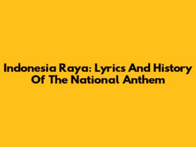 Indonesia Raya: Lyrics And History Of The National Anthem