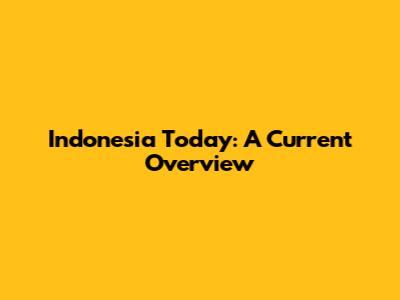 Indonesia Today: A Current Overview