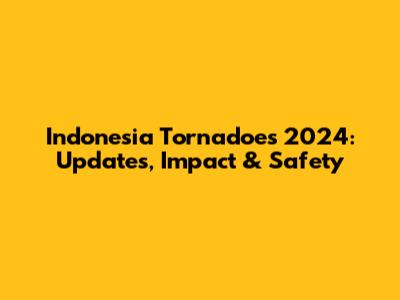 Indonesia Tornadoes 2024: Updates, Impact & Safety