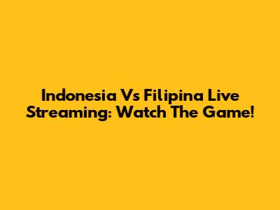 Indonesia Vs Filipina Live Streaming: Watch The Game!