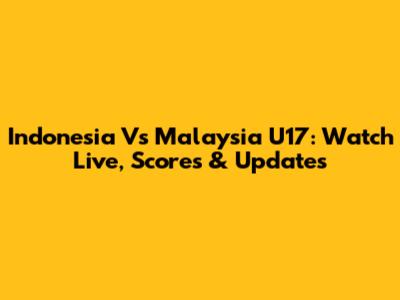 Indonesia Vs Malaysia U17: Watch Live, Scores & Updates