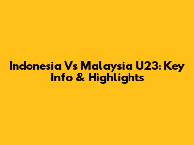 Indonesia Vs Malaysia U23: Key Info & Highlights