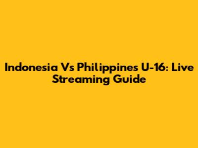 Indonesia Vs Philippines U-16: Live Streaming Guide