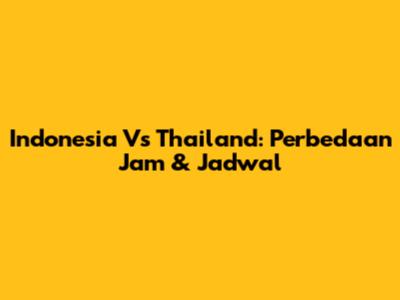 Indonesia Vs Thailand: Perbedaan Jam & Jadwal