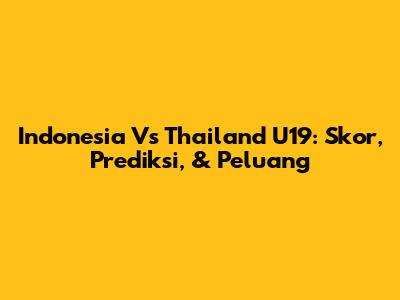 Indonesia Vs Thailand U19: Skor, Prediksi, & Peluang