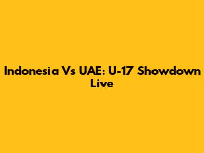 Indonesia Vs UAE: U-17 Showdown Live