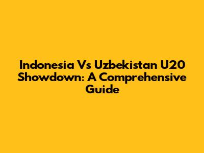 Indonesia Vs Uzbekistan U20 Showdown: A Comprehensive Guide