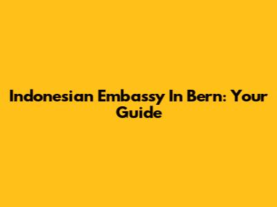 Indonesian Embassy In Bern: Your Guide