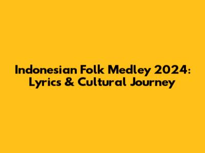 Indonesian Folk Medley 2024: Lyrics & Cultural Journey