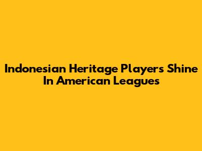 Indonesian Heritage Players Shine In American Leagues