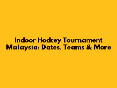 Indoor Hockey Tournament Malaysia: Dates, Teams & More