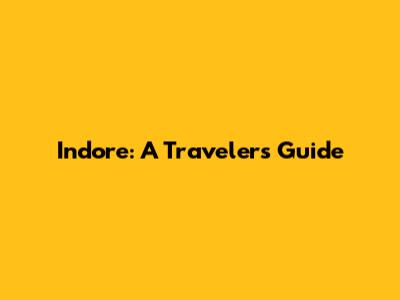 Indore: A Traveler's Guide
