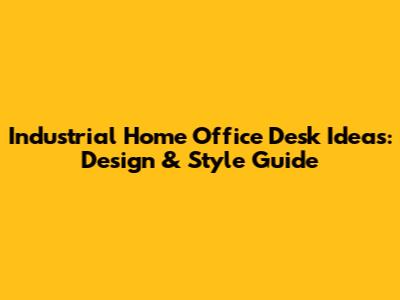 Industrial Home Office Desk Ideas: Design & Style Guide